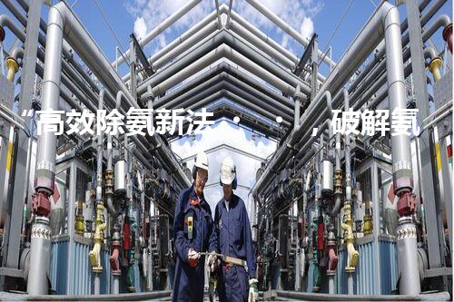 “高效除氨新法，破解氨氮廢水超標(biāo)難題”